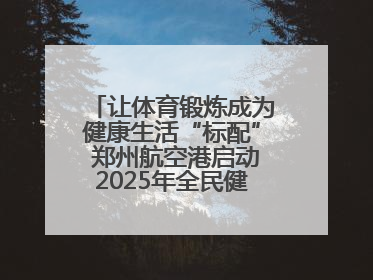 让体育锻炼成为健康生活“标配” 郑州航空港启动2025年全民健身活动月